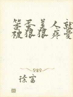 笨蛋美人就应该被狠狠疼爱