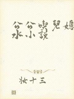 公公吃儿媳妇奶水小说