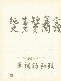 纯生短篇合集全文免费阅读