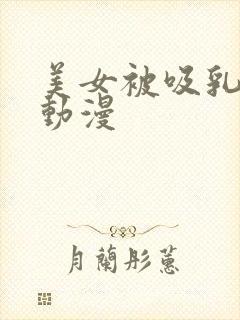 美女被吸乳羞羞动漫