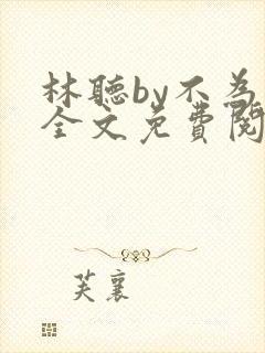 林听by不为知全文免费阅读笔趣阁