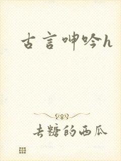 古言呻吟h