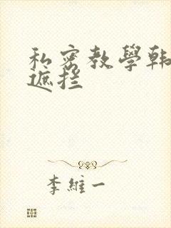 私密教学韩漫无遮拦