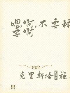 嗯啊,不要舔不要啊