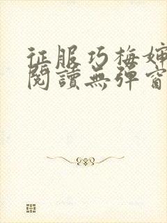 征服巧梅婶全文阅读无弹窗笔趣阁