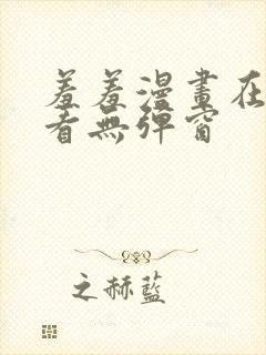 羞羞漫画在线观看无弹窗