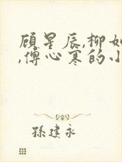 顾星辰,柳如烟,傅心寒的小说