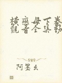 横恋母下卷免费观看全集动画片