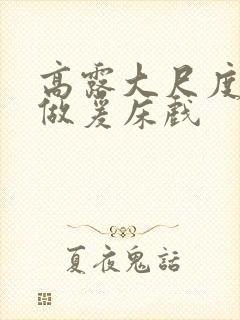 高露大尺度裸体做爰床戏