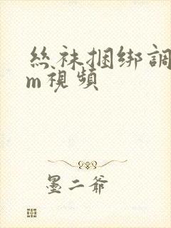 丝袜捆绑调教sm视频