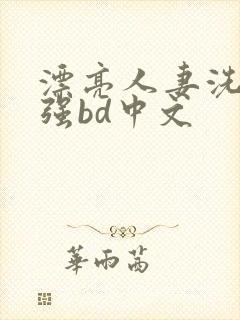 漂亮人妻洗澡被强bd中文