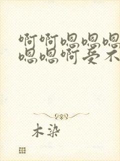 啊啊嗯嗯嗯嗯嗯嗯嗯啊受不了了啊啊嗯