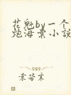 花魁by一个老炮海棠小说免费阅读