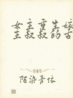 女主重生嫁给男主叔叔的古言