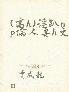 (高h)淫趴np伦人妻h文