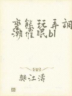 变态玩弄调教高潮催眠bl