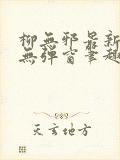 柳无邪最新章节无弹窗笔趣阁