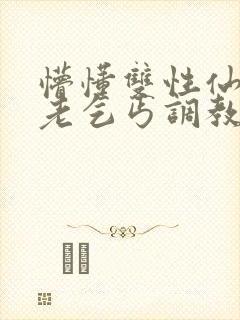 懵懂双性仙君被老乞丐调教小说