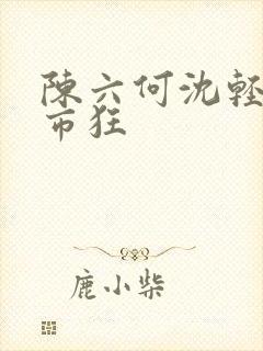 陈六何沈轻舞都市狂封面