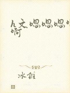 h文嗯嗯嗯啊啊啊