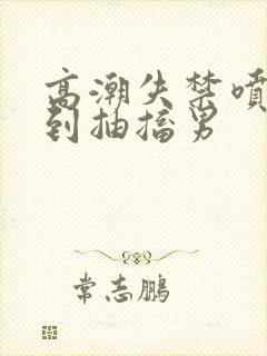 高潮失禁喷水爽到抽搐男