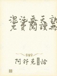 混沌吞天诀全文免费阅读无弹窗