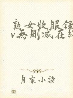 熟女收服录xiv无删减在线观看高清