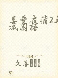 喜爱夜蒲2无删减国语