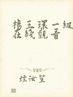 杨玉环一级淫片在线观看