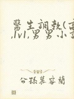 医生调教(高h,1v1,男男小说