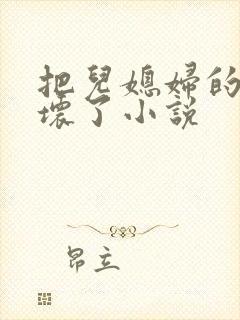 把儿媳妇的逼操坏了小说