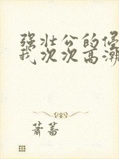 强壮公的侵犯让我次次高潮