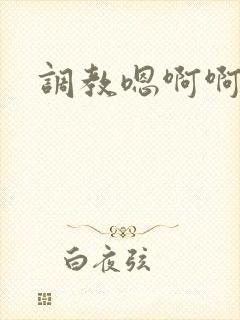 调教嗯啊啊h