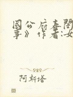 国公府春闺小韵事》作者:女王不在家