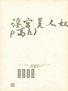 淫宫美人奴(np高h)