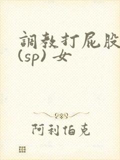 调教打屁股惩罚(sp) 女