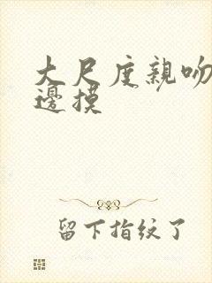 大尺度亲吻边亲边摸