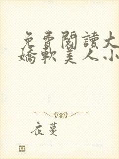 免费阅读大佬的娇软美人小说