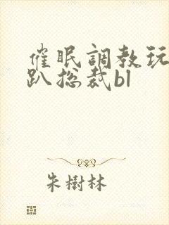 催眠调教玩弄跪趴总裁bl