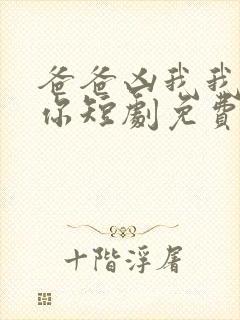 爸爸凶我我也爱你短剧免费观看全集