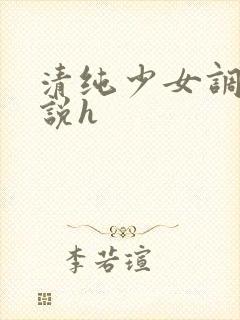 清纯少女调教小说h