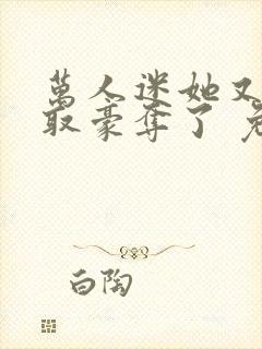 万人迷她又被强取豪夺了 免费看