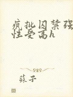 疯批囚禁强制双性受高h