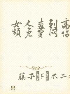 女人爽到高潮视频免费网站