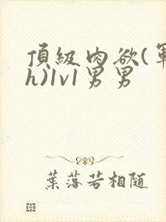 顶级肉欲(军高h)1v1男男