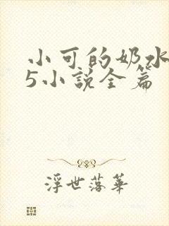 小可的奶水1～5小说全篇