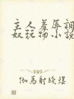 主人羞辱调教私奴玩物小说