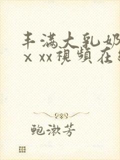 丰满大乳奶做爰ⅹxx视频在线