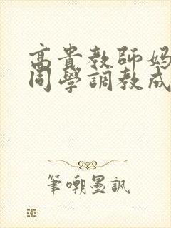 高贵教师妈妈被同学调教成母狗小说