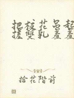 把校花吊起来揉搓双乳羞羞